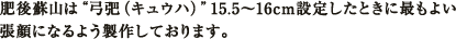 肥後蘇山は“キュウハ”15.5〜16cm設定したときに最もよい張顔になるよう製作しております。